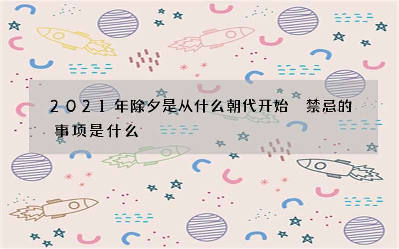 2021年除夕是从什么朝代开始 禁忌的事项是什么